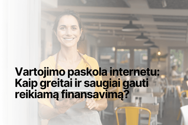 Vartojimo paskola internetu: Kaip greitai ir saugiai gauti reikiamą finansavimą?